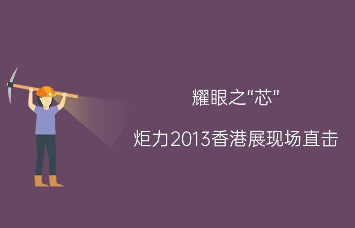 耀眼之“芯” 炬力2013香港展现场直击